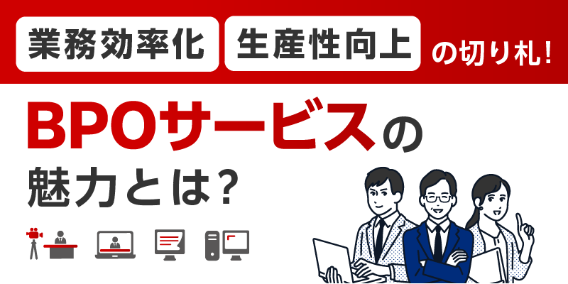 業務効率化・生産性向上の切り札!BPOサービスの魅力とは?